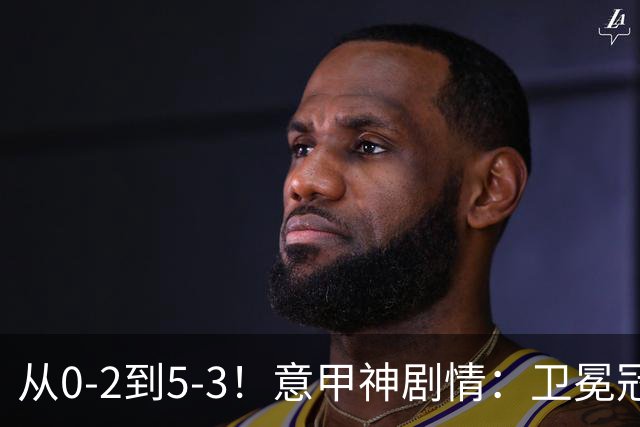 从0-2到5-3！意甲神剧情：卫冕冠军奇迹逆袭，4轮全胜，排名第2